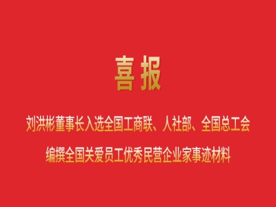 喜報丨劉洪彬董事長入選全國工商聯(lián)、人社部、全國總工會編撰全國關(guān)愛員工優(yōu)秀民營企業(yè)家事跡材料